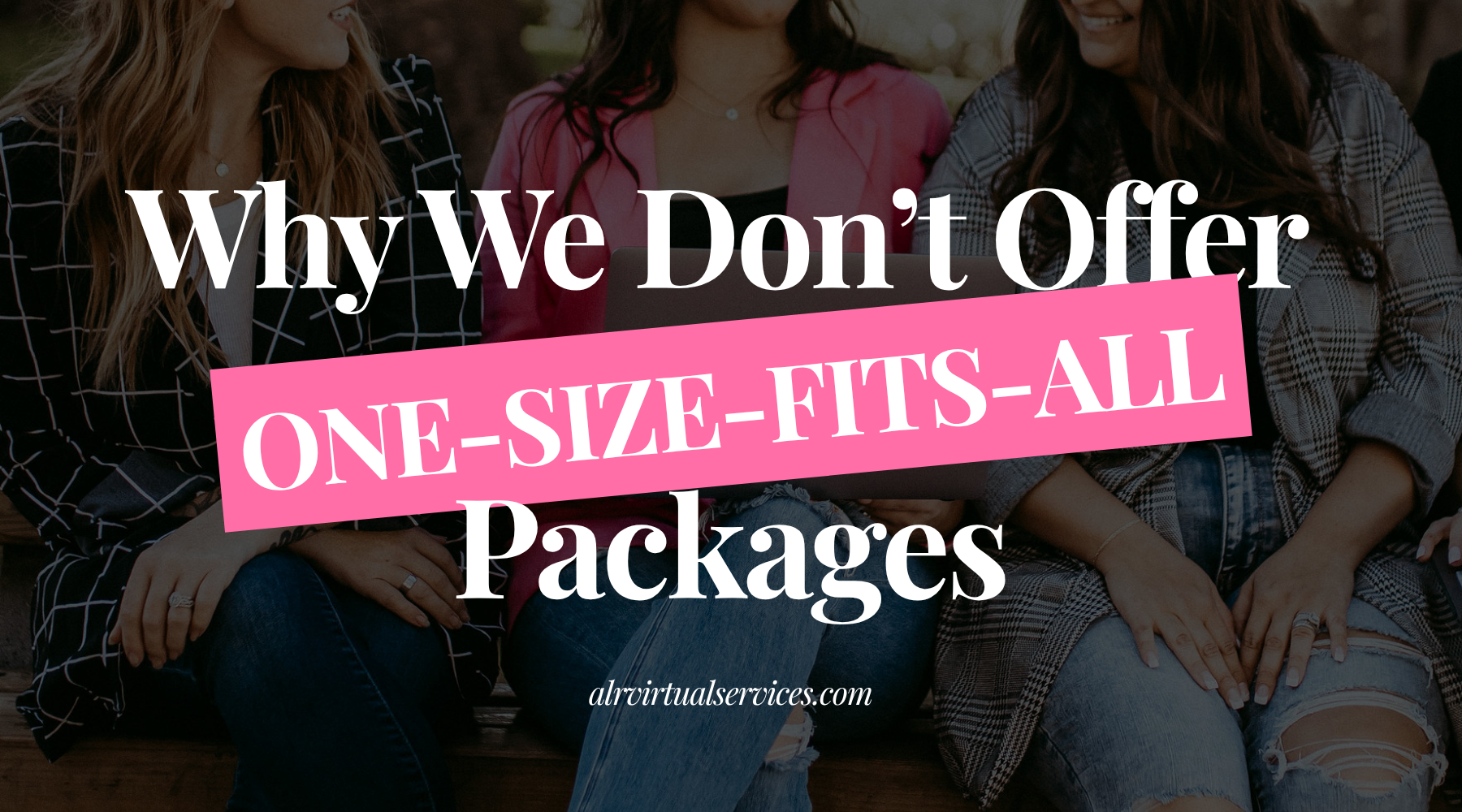 Why We Don’t Offer One-Size-Fits-All Packages